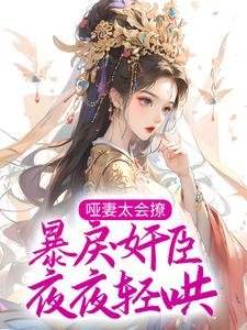 哑妻太会撩，暴戾奸臣夜夜轻哄小说的所有章节都能在哪里免费读到？