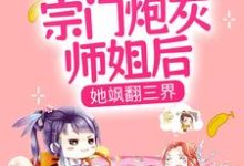 穿成宗门炮灰师姐后，她飒翻三界小说的最新章节在哪里更新？免费追踪阅读-经典文学