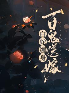 白蛇缠身，百鬼送嫁免费阅读，白蛇缠身，百鬼送嫁章节目录