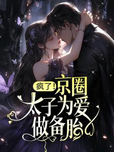 疯了！京圈太子为爱做备胎？最新章节，疯了！京圈太子为爱做备胎？章节在线阅读