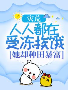 已完结小说《灾荒：人人都在受冻挨饿，她却种田暴富？》在线章节阅读