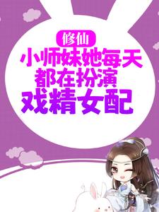 免费阅读 虞星妩沈灼为主角的小说，修仙：小师妹她每天都在扮演戏精女配在线看