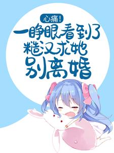 完结版《心痛！一睁眼看到了糙汉求她别离婚》章节目录在线阅读