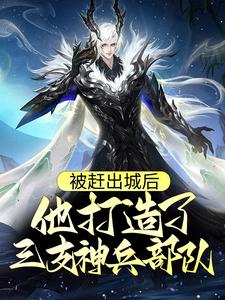 主角叫慕尘小说被赶出城后，他打造了三支神兵部队章节免费阅读