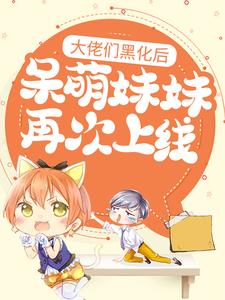 大佬们黑化后，呆萌妹妹再次上线小说全文哪里可以免费看？