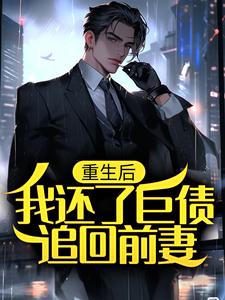 已完结小说《重生后，我还了巨债追回前妻》在线章节阅读