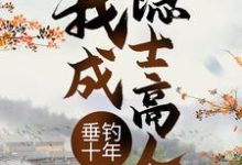 垂钓十年,我成隐士高人小说完结了吗?在哪里可以免费读到?-经典文学