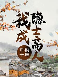 垂钓十年，我成隐士高人小说完结了吗？在哪里可以免费读到？