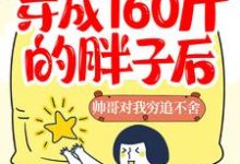 完结版《穿成160斤的胖子后，帅哥对我穷追不舍》章节阅读-经典文学