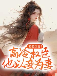 完结版《宠妾灭妻？高冷权臣他以妾为妻》免费阅读
