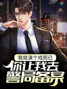 我就演个戏而已，你让我去警局备案？最新章节，我就演个戏而已，你让我去警局备案？章节在线阅读
