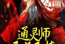 通灵师又美又撩，被拐回家镇宅了最新章节，通灵师又美又撩，被拐回家镇宅了章节在线阅读-经典文学