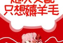 毁坏系统后,炮灰女配只想薅羊毛小说有没有完结版在线?-经典文学