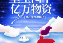 完整版的重生囤下亿万物资,她在末世卷疯了小说在哪里可以免费读到?-经典文学