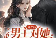 哪里能找到穿书后，男主对她偏执入骨小说的最新更新和免费章节？-经典文学