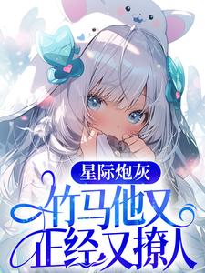 小说《星际炮灰：竹马他又正经又撩人》章节免费阅读