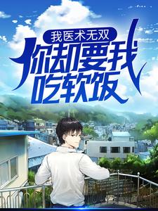 我医术无双，你却要我吃软饭？免费阅读，我医术无双，你却要我吃软饭？ 叶峰楚烟儿
