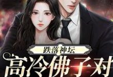 跌落神坛:高冷佛子对她上瘾了免费阅读,跌落神坛:高冷佛子对她上瘾了霍倾州周柠-经典文学