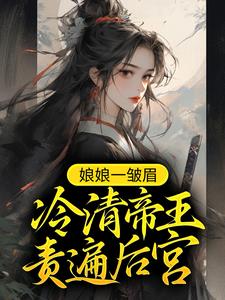 娘娘一皱眉，冷清帝王责遍后宫小说，娘娘一皱眉，冷清帝王责遍后宫在线阅读