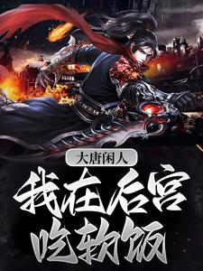 完整版的大唐闲人：我在后宫吃软饭小说在哪里可以免费读到？