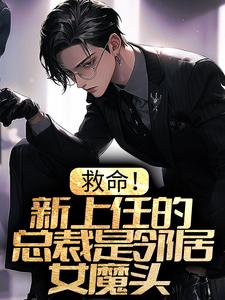 救命！新上任的总裁是邻居女魔头免费阅读，救命！新上任的总裁是邻居女魔头章节在线阅读