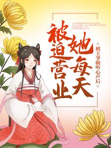 被王爷偷听心声后，她每天被迫营业小说，被王爷偷听心声后，她每天被迫营业免费阅读