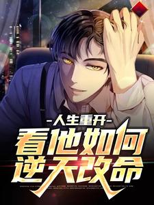 人生重开：看他如何逆天改命小说最新更新在哪里？免费在线看