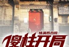 何雨柱朱时清是哪本书的主角？情满四合院：傻柱开局就结婚免费读-经典文学