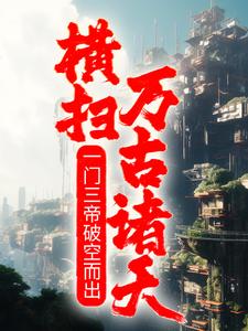 一门三帝破空而出，横扫万古诸天！小说有没有完整的免费版本在线阅读？