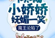 完结版《倾城小娇娇妩媚一笑,魔王沦陷了》章节阅读-经典文学