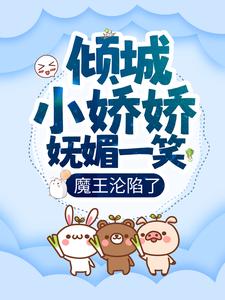 完结版《倾城小娇娇妩媚一笑，魔王沦陷了》章节阅读