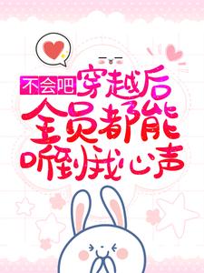 殷娇的小说在哪里看？免费在线阅读不会吧，穿越后全员都能听到我心声？