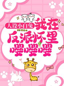 主角叫江御南初小说人设小白兔，我在反派怀里嘤嘤嘤！章节免费阅读