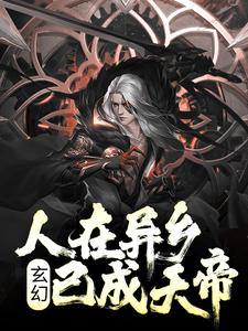 玄幻：人在异乡，已成天帝小说阅读，玄幻：人在异乡，已成天帝完结版