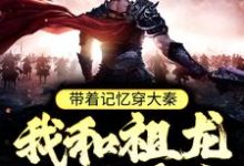 带着记忆穿大秦，我和祖龙一统天下这本小说在哪里可以看？哪里有免费试读章节？-经典文学