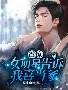 震惊：女明星告诉我喜当爹免费阅读，震惊：女明星告诉我喜当爹林杰杨蜜