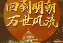 完结版《回到明朝万世风流》章节阅读-经典文学
