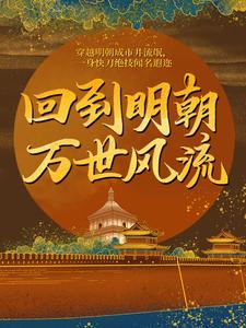 完结版《回到明朝万世风流》章节阅读