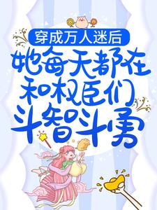 小说《穿成万人迷后，她每天都在和权臣们斗智斗勇》章节免费阅读