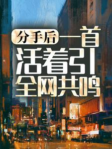 分手后，一首活着引全网共鸣小说的无弹窗阅读体验，寻找免费阅读网站