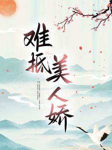 已完结小说《难抵美人娇》章节免费阅读