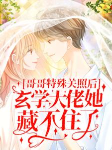 哥哥特殊关照后，玄学大佬她藏不住了小说，哥哥特殊关照后，玄学大佬她藏不住了最新章节