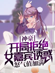 神豪：开局拒绝女嘉宾诱惑，怒气值加满小说完结版章节免费阅读
