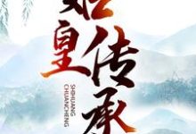 始皇传承小说，始皇传承免费阅读-经典文学