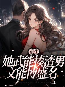 《重生：她武能揍渣男，文能博盛名》小说章节在线试读，《重生：她武能揍渣男，文能博盛名》最新章节目录