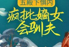 五殿下惧内，疯批嫡女会驯夫这本小说怎么样？免费在线阅读试试-经典文学