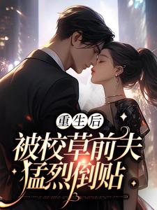 小说《重生后，被校草前夫猛烈倒贴》章节阅读