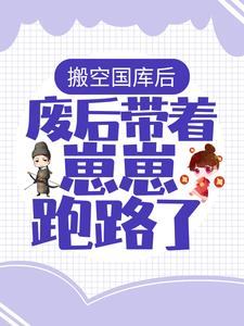 搬空国库后，废后带着崽崽跑路了！小说全文阅读需要付费吗？寻找免费资源