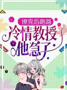 白枝周淙也为主角的小说叫什么？免费看撩完后跑路，冷情教授他急了