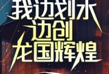 已完结小说《国运之争：我边划水边创龙国辉煌》最新章节-经典文学